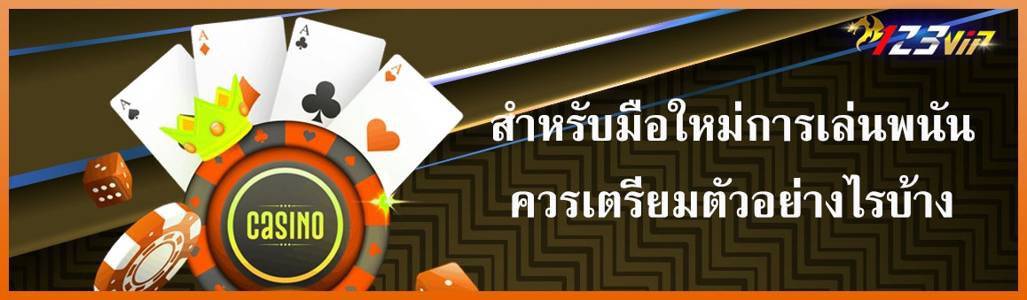 สำหรับมือใหม่เล่นพนันควรเตรียมตัวอย่างไรบ้าง